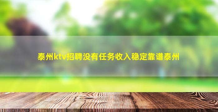 泰州ktv招聘没有任务收入稳定靠谱泰州